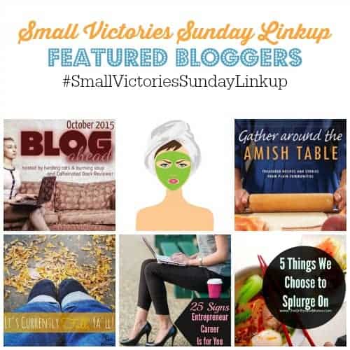 Small Victories Sunday Linkup 71 Featured Bloggers: Oct 2015 Blog Ahead Challenge by Mom's Small Victories, Tips for Fall Skin by Grammie Time, Gather Around the Amish Table book review by Create with Joy, Currently Fall, Y'All by The Mad Mommy, 25 Signs an Entrepreneur Career is for You by Financially Wise on Heels and 5 Things We Chose to Splurge On by The Orthodox Mama