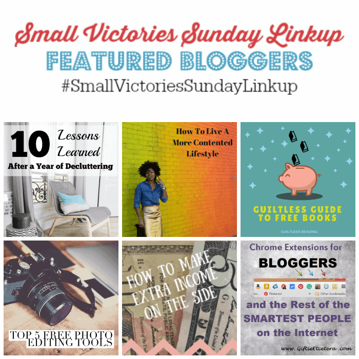 Small Victories Sunday Linkup 87 Featured Bloggers: 10 Lessons Learned After a Year of Decluttering from Setting my Intention, How to Live a More Contented Lifestyle from Divas with a Purpose, Guiltless Guide to Free Books from Guiltless Reader, Top 5 Photo Editing Tools from Simply Save, How to Earn Extra Income on the Side by The Tightwad Teacher and Chrome Extensions for Bloggers from Giftie Etcetera