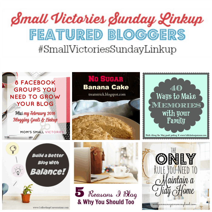 Small Victories Sunday 89 Featured Bloggers: 8 Facebook Groups You Need to Grow Your Blog from Mom's Small Victories, No Sugar Banana Cake from Treat and Trick, 40 Ways to Make Memories with your Family from Tidbits of Experience, How to Build a Better Blog by Finding Balance from Jed & Jen's Coffee Shop Conversations, 5 Reasons I Blog & Why You Should Too from Setting my Intention and The Only Rule You Need To Maintain a Tidy Home from Morgan Manages Mommyhood
