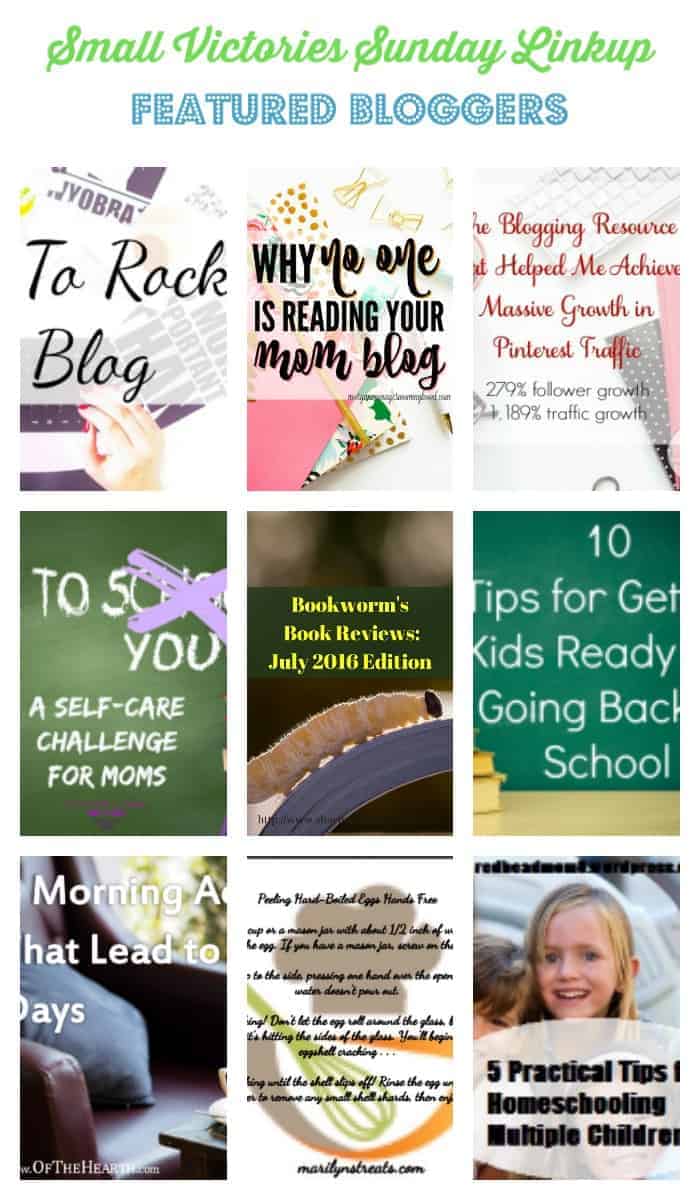 Small Victories Sunday Linkup Featured Bloggers 114: 4 Ways to Rock Your Blog from Namaste and Eat Cupcakes, Why No One is Reading Your Mom Blog from Morgan Manages Mommyhood, How Pinning Perfect Helped me Achieve MASSIVE Growth in Pinterest Traffic from Mom's Small Victories, Back to You Challenge from Divas with a Purpose, Bookworm's Book Reviews-July 2016 from Sharing Life's Moments, 10 Tips for Getting Kids Ready for Going Back to School from Woman of Many Roles, 5 Morning Activities that Lead to Productive Days from Of the Hearth, Tips for Peeling Hard Boiled Eggs Hands Free from Marilyn's Treats, 5 Practical Tips for Homeschooling Multiple Children from Redhead Mom of 8 
