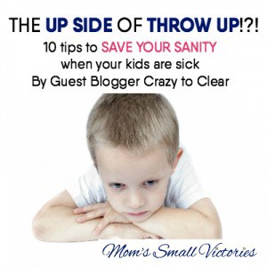 The Up Side of Throw Up: 10 Tips to SAVE your SANITY when your kids are sick by Guest Blogger Crazy to Clear.
